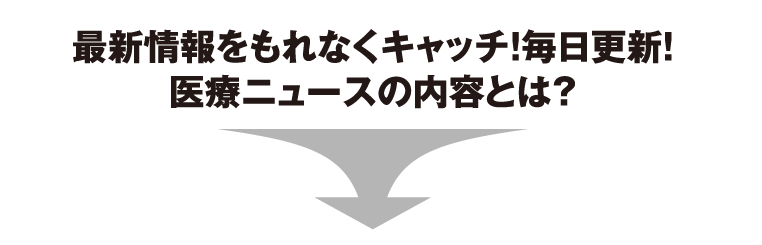 最新情報をもれなくキャッチ!毎日更新！医療ニュースの内容とは？
