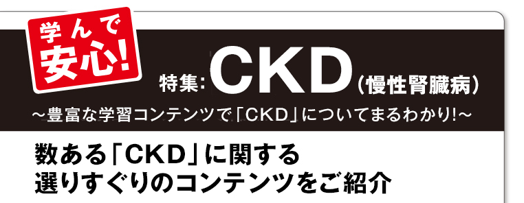 特集：CKD（慢性腎臓病）・数ある「CKD（慢性腎臓病）」に関する選りすぐりのコンテンツをご紹介