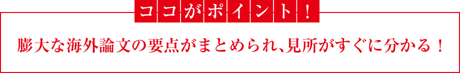 ココがポイント！膨大な海外論文の要点がまとめられ、見所がすぐに分かる！