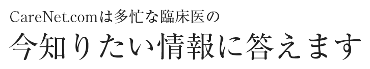 CareNet.comは多忙な臨床医の今知りたい情報に答えます