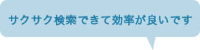 サクサク検索できて効率が良いです