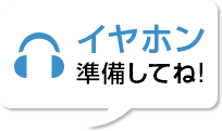 イヤホン準備してね！
