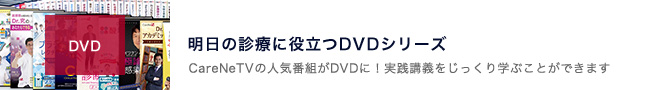ケアネットDVDのコーナー。「主要疾患」「症候診断」「他科領域」「画像診断」「診断手技」など、明日の診療に即役立つプライマリ・ケアの達人医師の実践講義が勢ぞろい！※各商品の動画の一部を視聴できます。