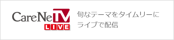 CareNeTV LIVE 旬なテーマをタイムリーにライブで配信