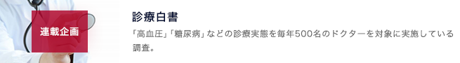 診療白書のコーナー。「高血圧」「糖尿病」などの診療実態を毎年500名のドクターを対象に実施している調査。高血圧は2004年から毎年実施中。どのように変化してきたかも閲覧可能。