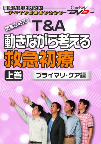 T&A 動きながら考える救急初療　-プライマリ・ケア編-　<上巻>