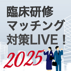 臨床研修マッチング対策LIVE！【7/2まで配信】