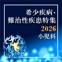 【特集】小児科で見逃したくない希少疾患・難治性疾患!!