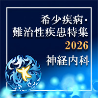 【特集】神経内科で見逃したくない希少疾患・難治性疾患!!