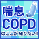 喘息・COPDのここが知りたい！
