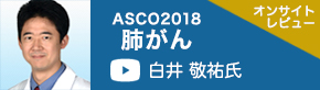 ASCO2018肺がん（ダートマス大学 腫瘍内科 白井敬祐氏）
