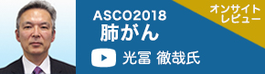 ASCO2018肺がん（近畿大学 外科 光冨徹哉氏）