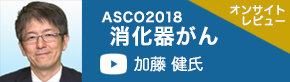 ASCO2018消化器がん（国立がん研究センター中央病院 消化器内科 加藤健氏）