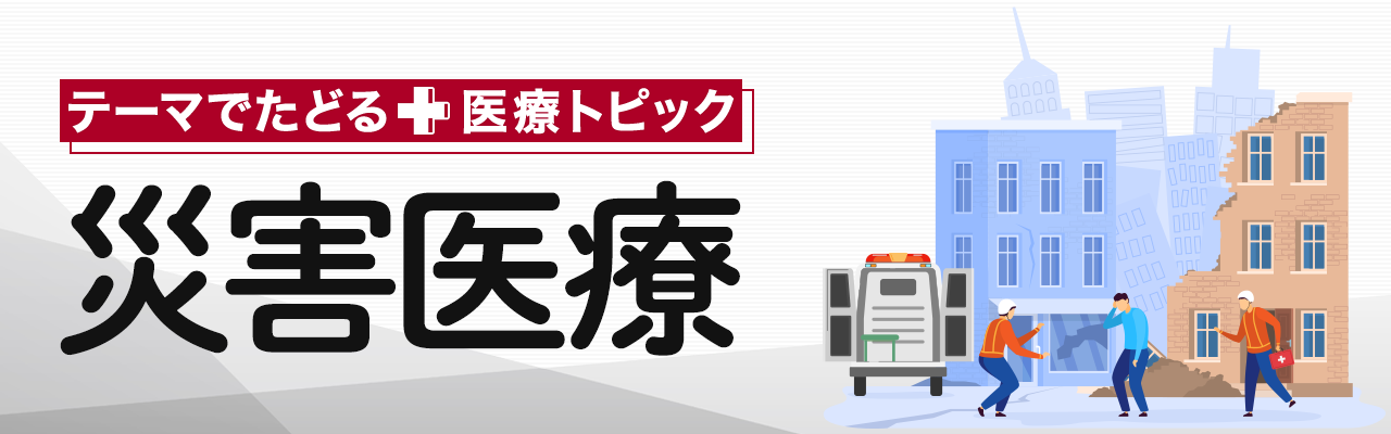テーマでたどる医療トピック「災害医療」