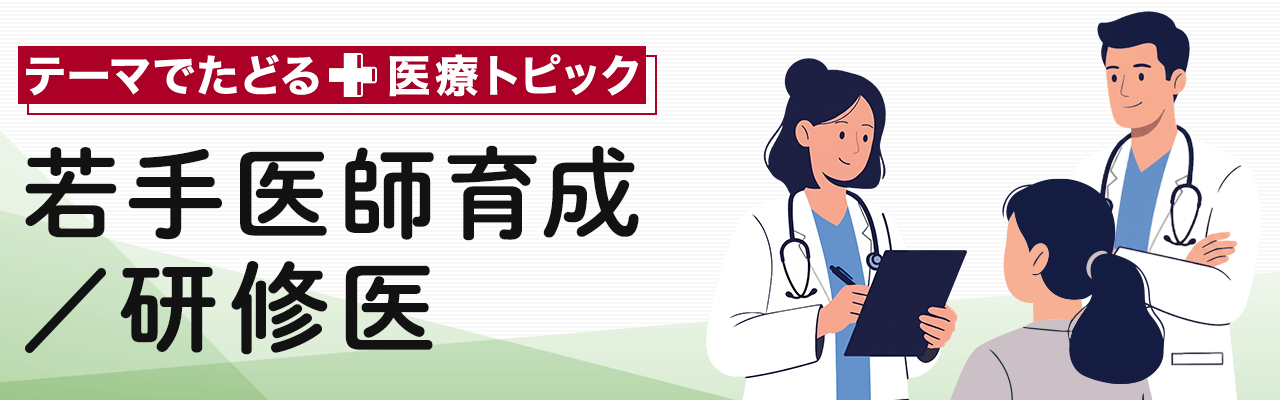 テーマでたどる医療トピック「若手医師育成／研修医」