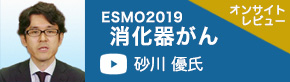 ESMO2019消化器がん（聖マリアンナ医科大学　臨床腫瘍学講座 准教授　砂川優氏）