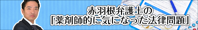 赤羽根弁護士の「薬剤師的に気になった法律問題」