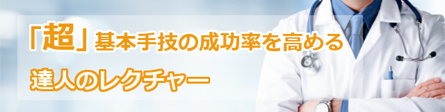 「超」基本手技の成功率を高める達人のレクチャー